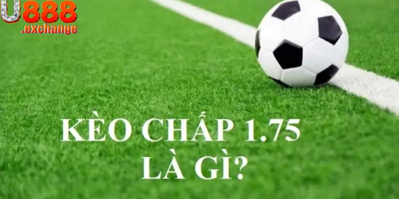 Kèo chấp 1.75 là gì?