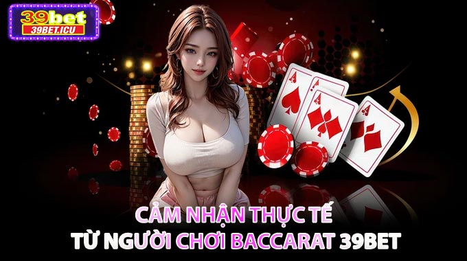 🗣️Cảm nhận thực tế từ người chơi Baccarat 39BET