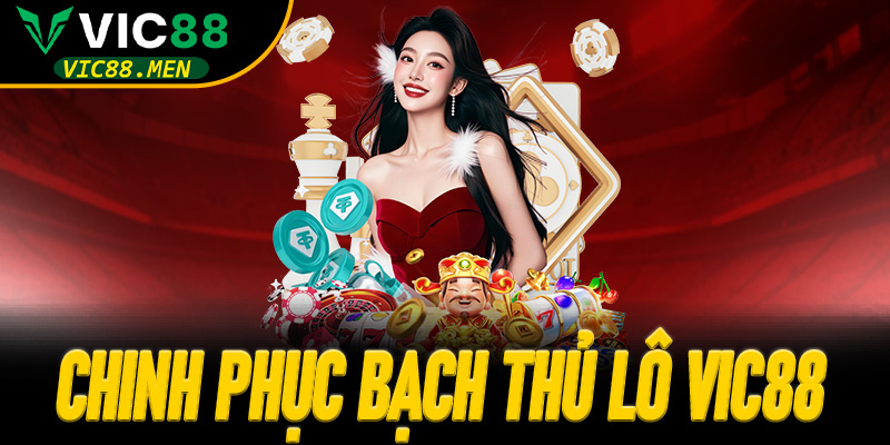 Chinh Phục Bạch Thủ Lô Vic88 Chưa Bao Giờ Dễ Dàng Hơn