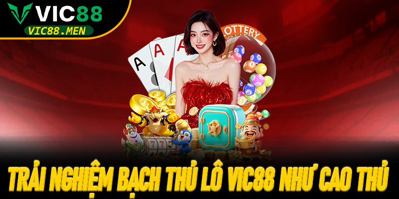 Trải Nghiệm Bạch Thủ Lô Vic88 Như Cao Thủ