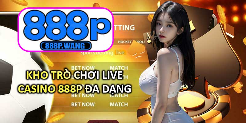 Kho Trò Chơi Live Casino 888P Đa Dạng