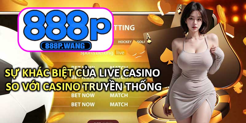 Sự Khác Biệt Của Live Casino So Với Casino Truyền Thống